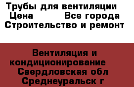 Трубы для вентиляции › Цена ­ 473 - Все города Строительство и ремонт » Вентиляция и кондиционирование   . Свердловская обл.,Среднеуральск г.